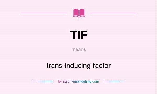 What does TIF mean? It stands for trans-inducing factor