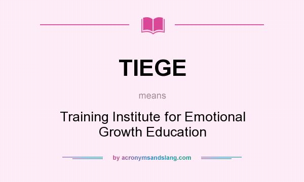 What does TIEGE mean? It stands for Training Institute for Emotional Growth Education
