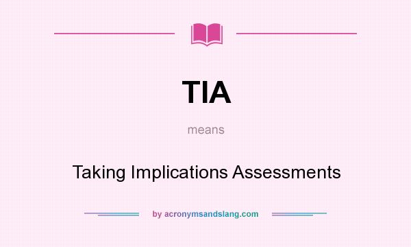 What does TIA mean? It stands for Taking Implications Assessments