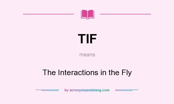 What does TIF mean? It stands for The Interactions in the Fly