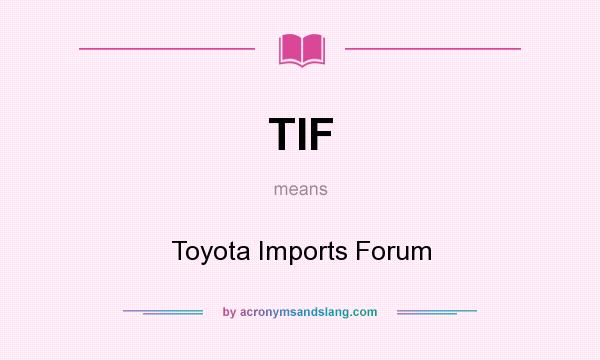 What does TIF mean? It stands for Toyota Imports Forum