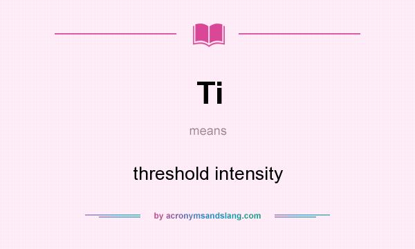 What does Ti mean? It stands for threshold intensity