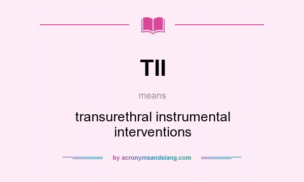 What does TII mean? It stands for transurethral instrumental interventions