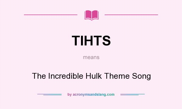 What does TIHTS mean? It stands for The Incredible Hulk Theme Song