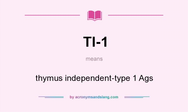 What does TI-1 mean? It stands for thymus independent-type 1 Ags