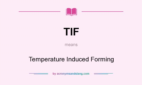 What does TIF mean? It stands for Temperature Induced Forming