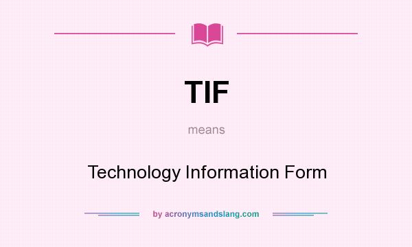 What does TIF mean? It stands for Technology Information Form