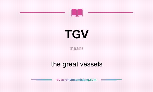What does TGV mean? It stands for the great vessels