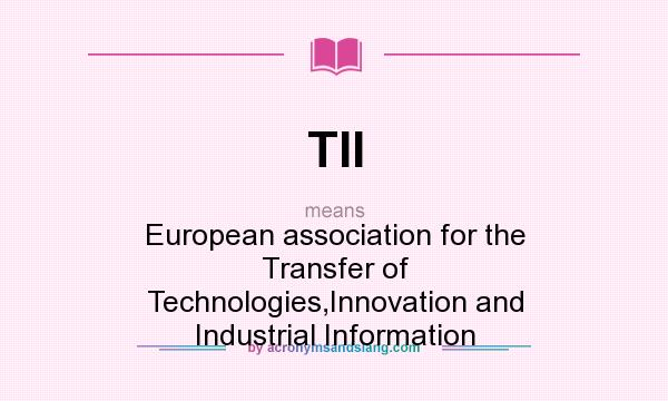 What does TII mean? It stands for European association for the Transfer of Technologies,Innovation and Industrial Information