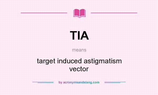 What does TIA mean? It stands for target induced astigmatism vector