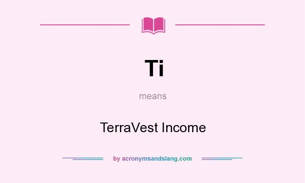 What does Ti mean? It stands for TerraVest Income