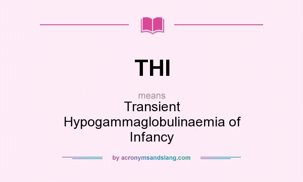 What does THI mean? It stands for Transient Hypogammaglobulinaemia of Infancy