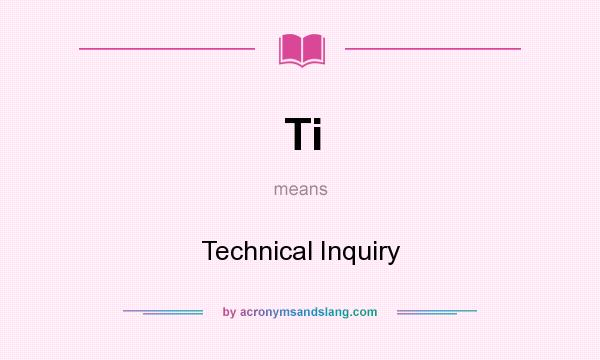 What does Ti mean? It stands for Technical Inquiry