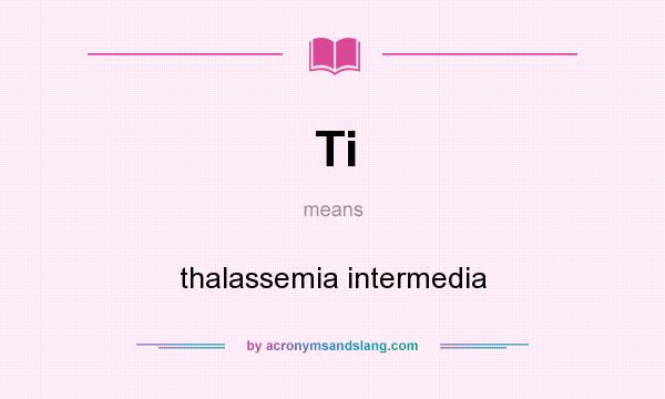 What does Ti mean? It stands for thalassemia intermedia