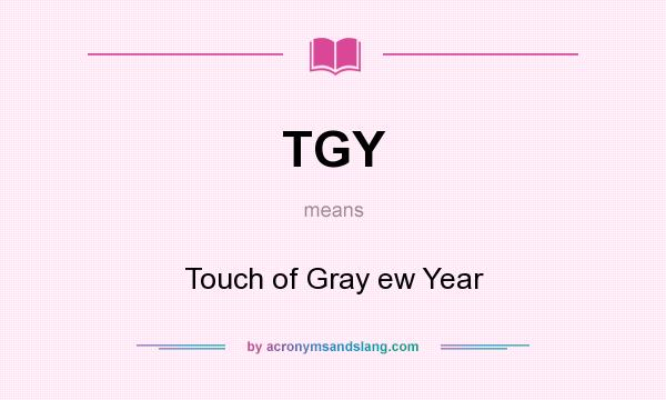 What does TGY mean? It stands for Touch of Gray ew Year