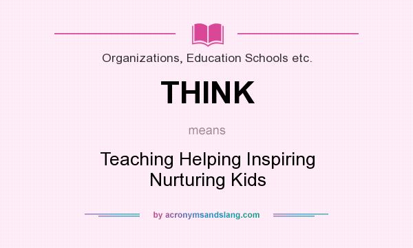 What does THINK mean? It stands for Teaching Helping Inspiring Nurturing Kids