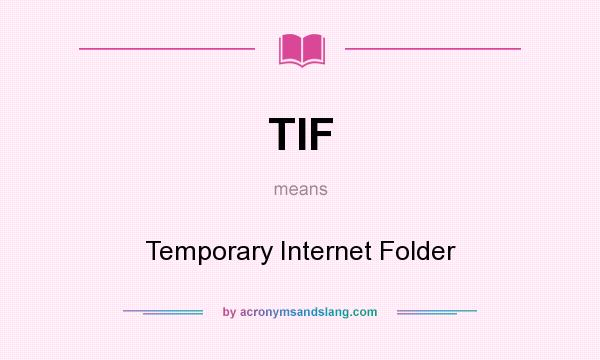 What does TIF mean? It stands for Temporary Internet Folder