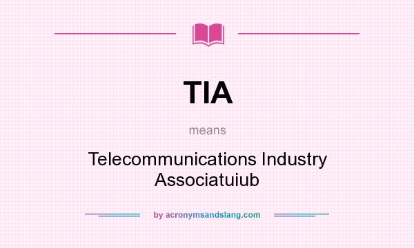 What does TIA mean? It stands for Telecommunications Industry Associatuiub