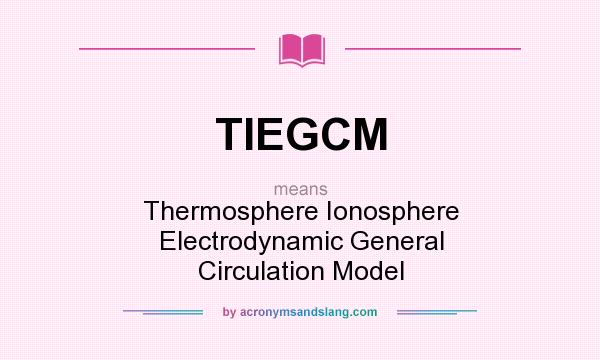 What does TIEGCM mean? It stands for Thermosphere Ionosphere Electrodynamic General Circulation Model