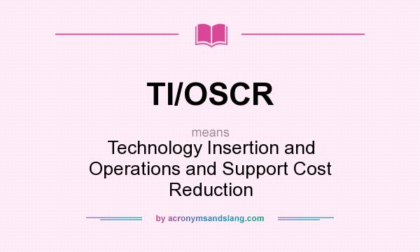 What does TI/OSCR mean? It stands for Technology Insertion and Operations and Support Cost Reduction