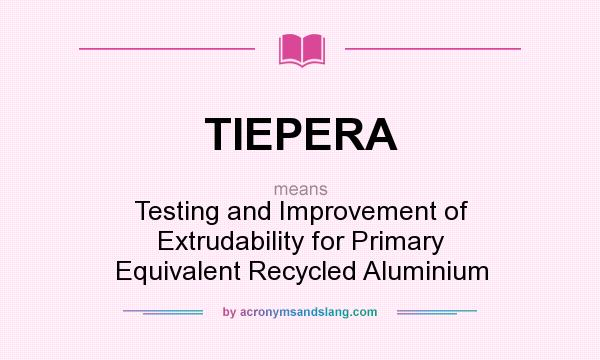 What does TIEPERA mean? It stands for Testing and Improvement of Extrudability for Primary Equivalent Recycled Aluminium