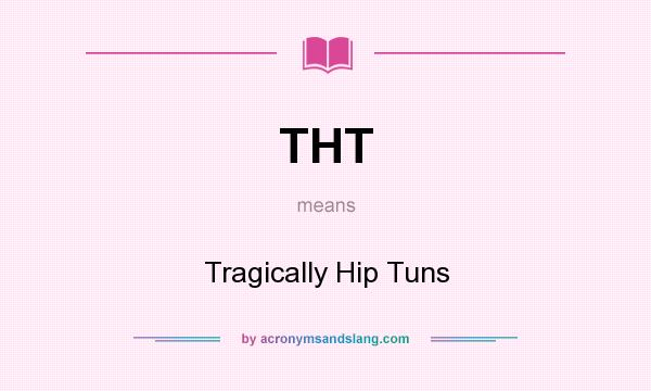 What does THT mean? It stands for Tragically Hip Tuns