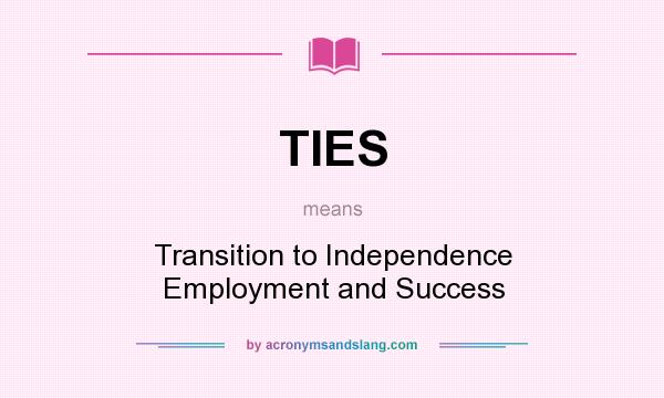 What does TIES mean? It stands for Transition to Independence Employment and Success