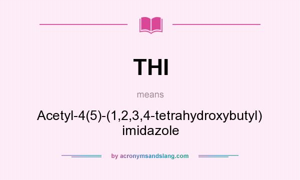 What does THI mean? It stands for Acetyl-4(5)-(1,2,3,4-tetrahydroxybutyl) imidazole