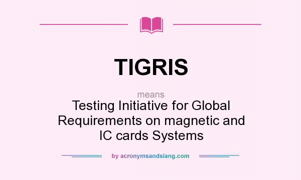 What does TIGRIS mean? It stands for Testing Initiative for Global Requirements on magnetic and IC cards Systems