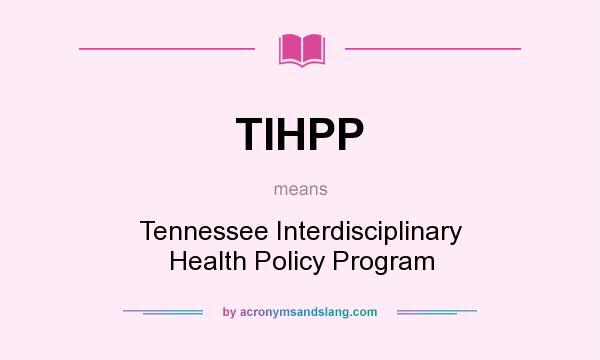 What does TIHPP mean? It stands for Tennessee Interdisciplinary Health Policy Program