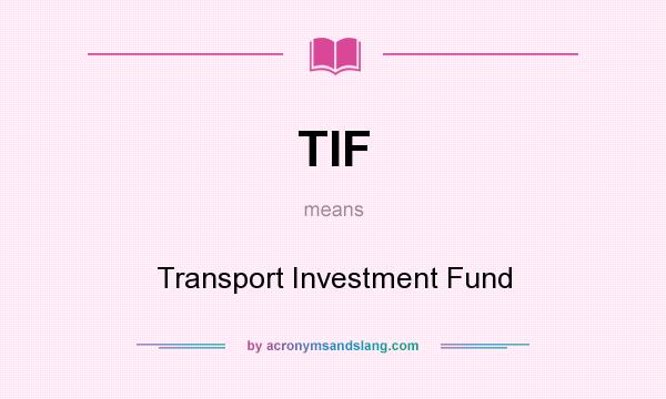 What does TIF mean? It stands for Transport Investment Fund
