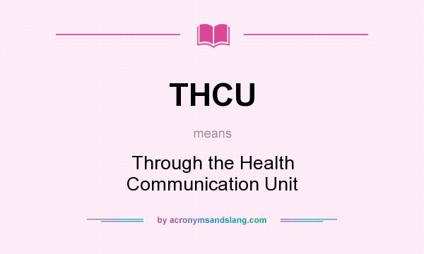 What does THCU mean? It stands for Through the Health Communication Unit
