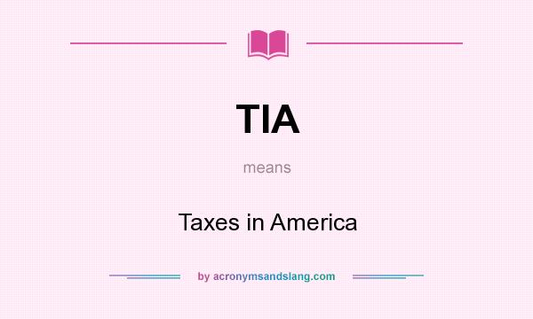 What does TIA mean? It stands for Taxes in America