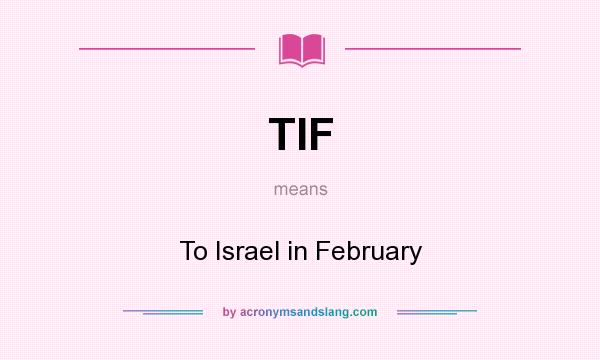 What does TIF mean? It stands for To Israel in February