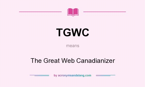 What does TGWC mean? It stands for The Great Web Canadianizer