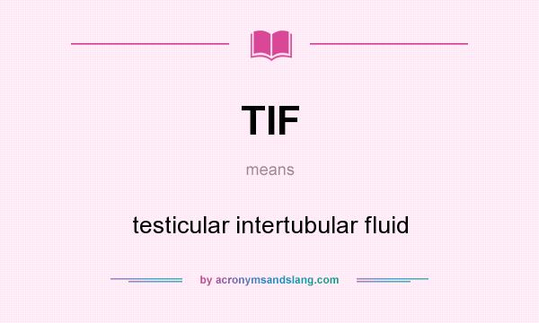 What does TIF mean? It stands for testicular intertubular fluid
