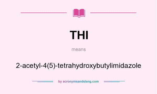 What does THI mean? It stands for 2-acetyl-4(5)-tetrahydroxybutylimidazole