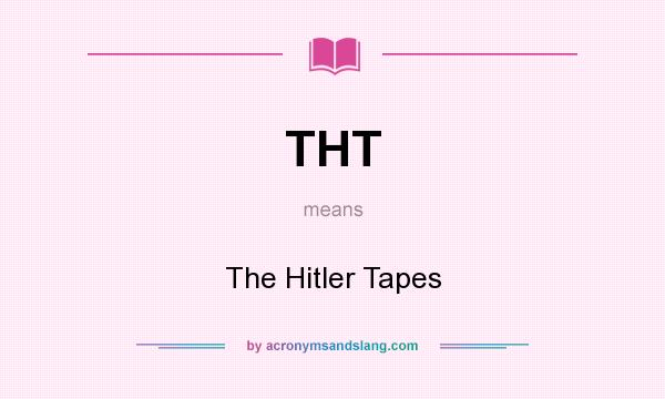 What does THT mean? It stands for The Hitler Tapes