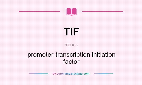 What does TIF mean? It stands for promoter-transcription initiation factor