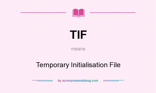What does TIF mean? It stands for Temporary Initialisation File