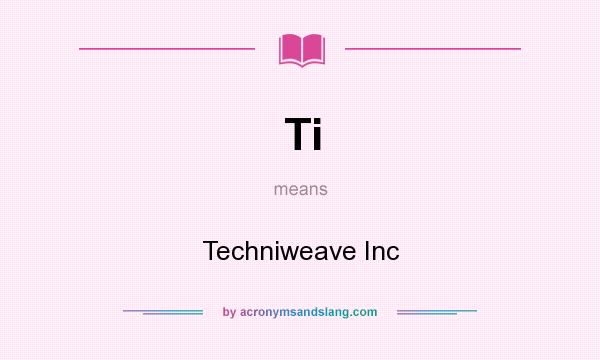 What does Ti mean? It stands for Techniweave Inc