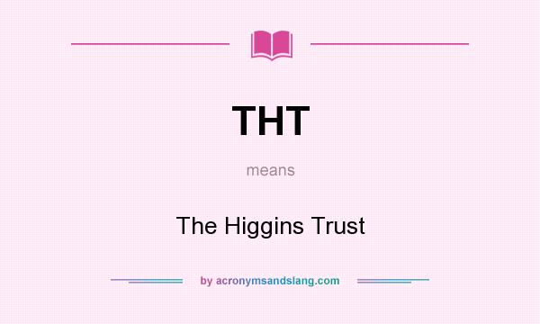 What does THT mean? It stands for The Higgins Trust