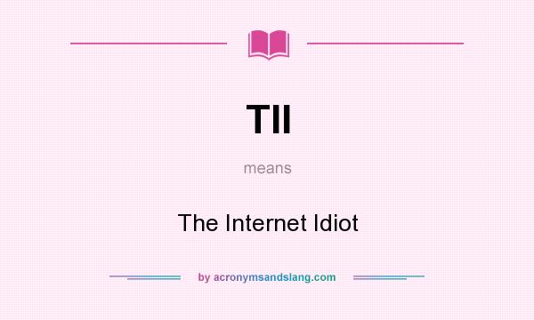What does TII mean? It stands for The Internet Idiot