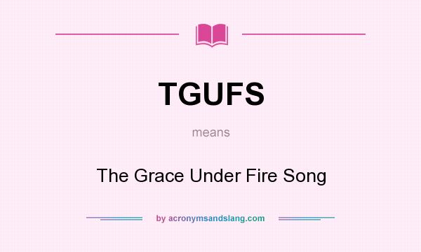 What does TGUFS mean? It stands for The Grace Under Fire Song