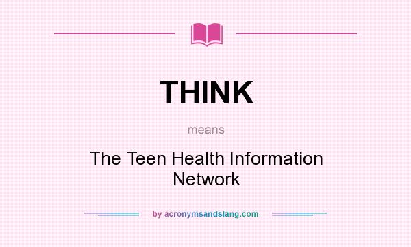 What does THINK mean? It stands for The Teen Health Information Network