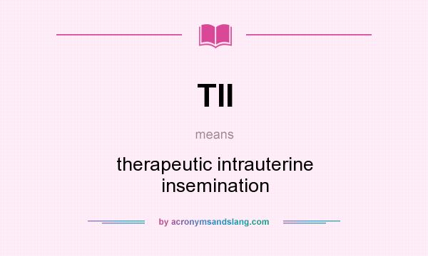 What does TII mean? It stands for therapeutic intrauterine insemination