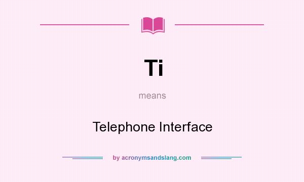 What does Ti mean? It stands for Telephone Interface