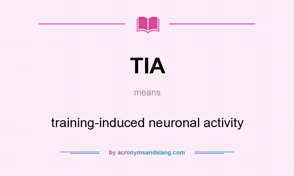 What does TIA mean? It stands for training-induced neuronal activity