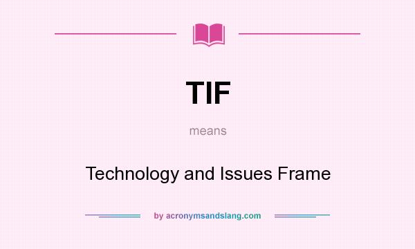 What does TIF mean? It stands for Technology and Issues Frame