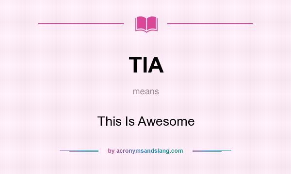 What does TIA mean? It stands for This Is Awesome